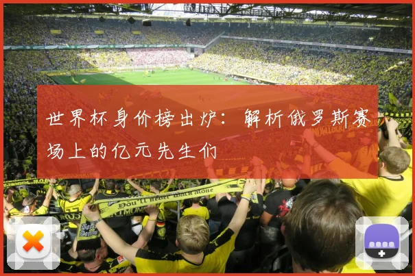 世界杯身价榜出炉：解析俄罗斯赛场上的亿元先生们