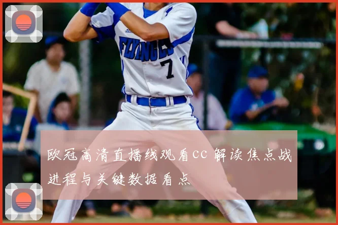 欧冠高清直播线观看cc 解读焦点战进程与关键数据看点