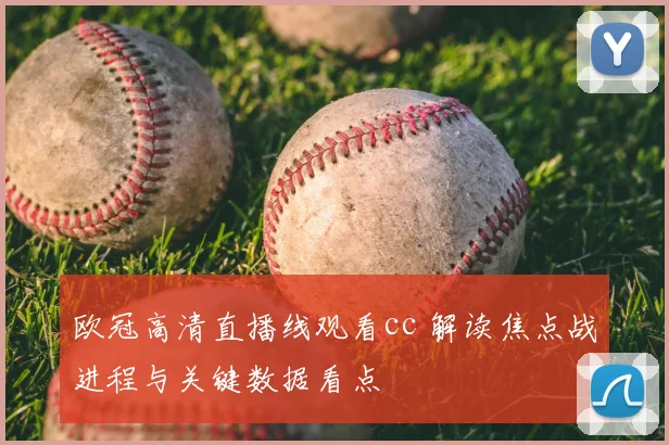 欧冠高清直播线观看cc 解读焦点战进程与关键数据看点