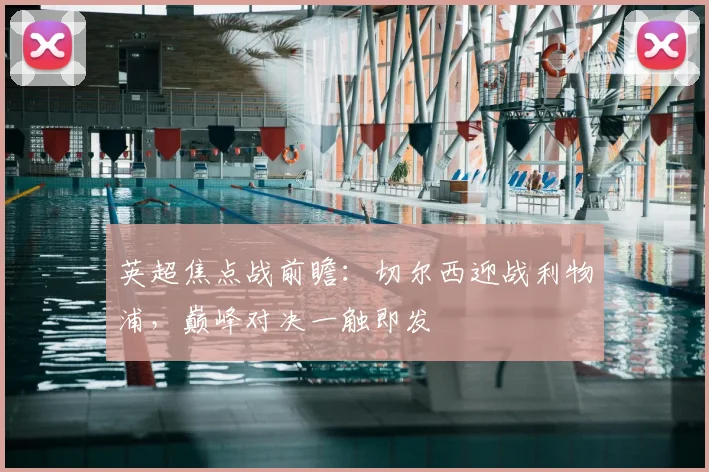 英超焦点战前瞻：切尔西迎战利物浦，巅峰对决一触即发