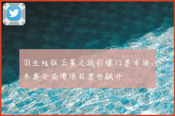 羽生结弦卫冕之战引爆门票市场，冬奥会花滑项目票价飙升