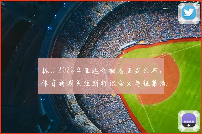 杭州2022年亚运会徽名正式公布，体育新闻关注新标识含义与征集流程