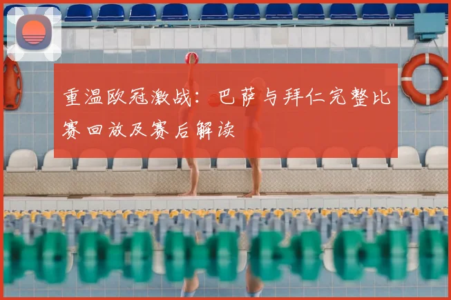 重温欧冠激战:巴萨与拜仁完整比赛回放及赛后解读