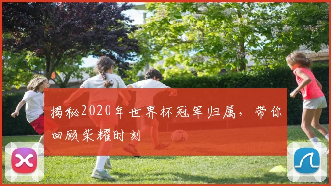 揭秘2020年世界杯冠军归属，带你回顾荣耀时刻