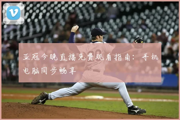 亚冠今晚直播免费观看指南：手机电脑同步畅享
