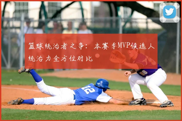 篮球统治者之争：本赛季MVP候选人统治力全方位对比