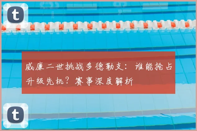 威廉二世挑战多德勒支:谁能抢占升级先机?赛事深度解析