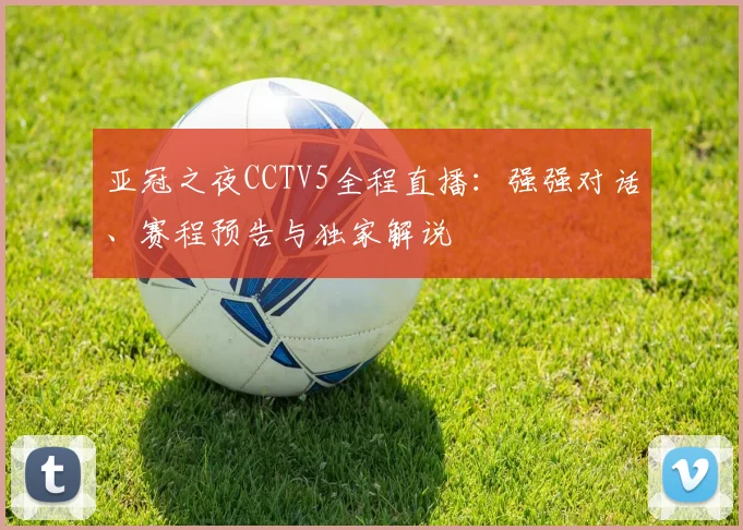 亚冠之夜CCTV5全程直播:强强对话、赛程预告与独家解说