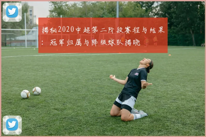 揭秘2020中超第二阶段赛程与结果:冠军归属与降级球队揭晓