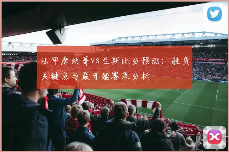 法甲摩纳哥vs兰斯比分预测：胜负关键点与最可能赛果分析