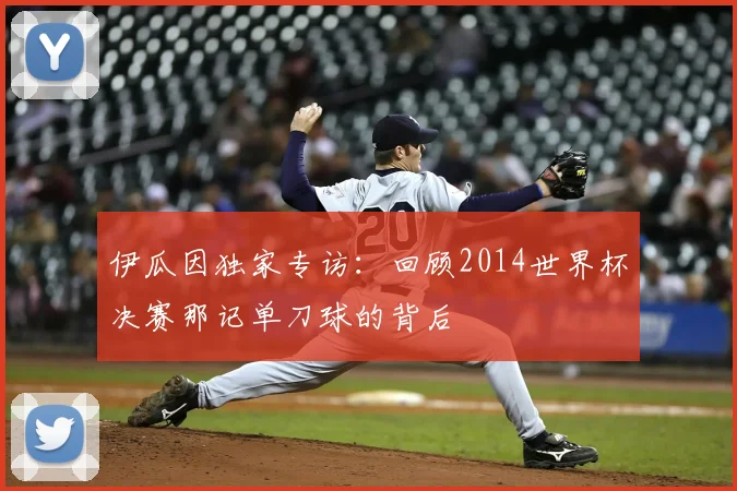 伊瓜因独家专访：回顾2014世界杯决赛那记单刀球的背后