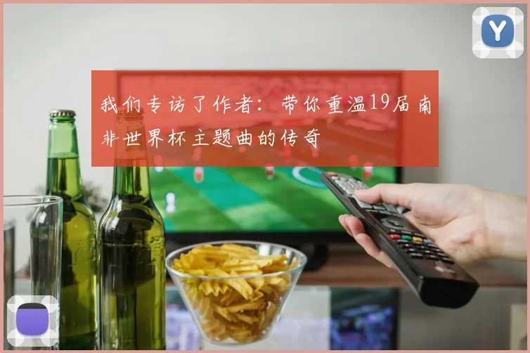 我们专访了作者：带你重温19届南非世界杯主题曲的传奇
