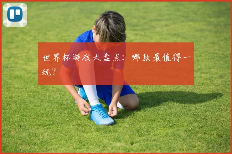 世界杯游戏大盘点：哪款最值得一玩？