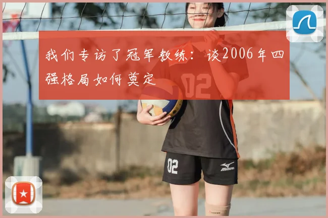 我们专访了冠军教练：谈2006年四强格局如何奠定