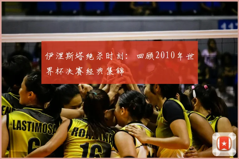 伊涅斯塔绝杀时刻：回顾2010年世界杯决赛经典集锦