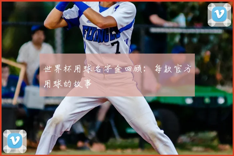 世界杯用球名字全回顾：每款官方用球的故事