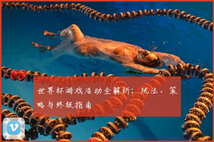 世界杯游戏活动全解析：玩法、策略与终极指南